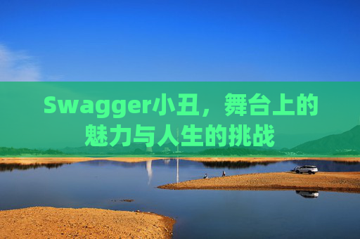 Swagger小丑，舞台上的魅力与人生的挑战